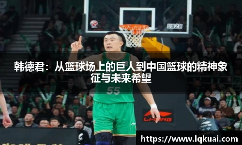 韩德君：从篮球场上的巨人到中国篮球的精神象征与未来希望